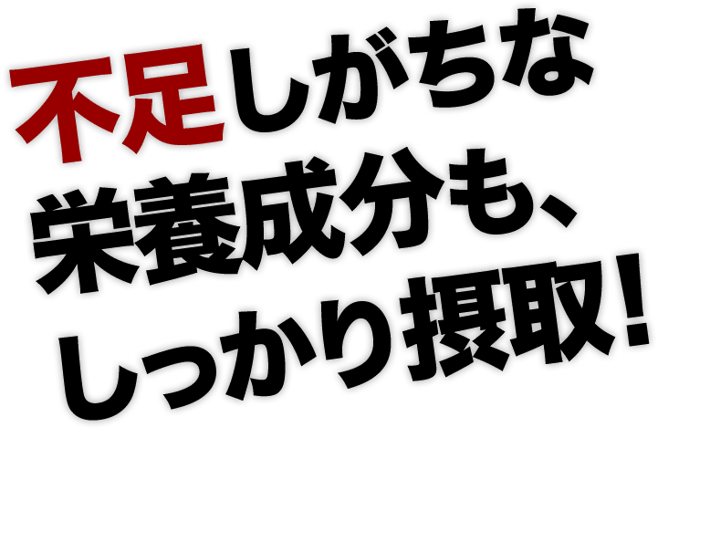 不足しがちな栄養成分も、しっかり摂っていただけます！
