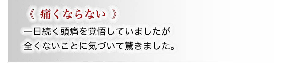 一日中続いてしまう頭痛を覚悟していましたが全くなくなったことに気がついて驚きです。